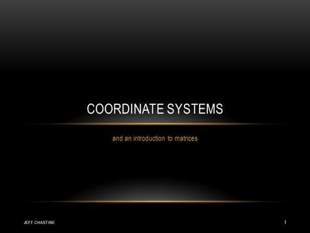 And an introduction to matrices COORDINATE SYSTEMS JEFF CHASTINE 1.