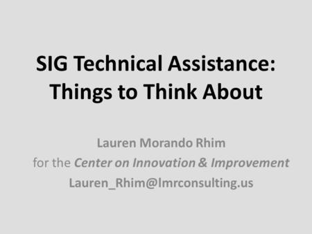 SIG Technical Assistance: Things to Think About Lauren Morando Rhim for the Center on Innovation & Improvement
