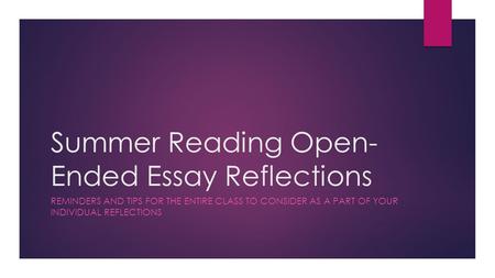 Summer Reading Open- Ended Essay Reflections REMINDERS AND TIPS FOR THE ENTIRE CLASS TO CONSIDER AS A PART OF YOUR INDIVIDUAL REFLECTIONS.