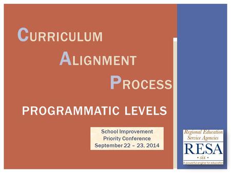 C URRICULUM A LIGNMENT P ROCESS School Improvement Priority Conference September 22 – 23, 2014 PROGRAMMATIC LEVELS.