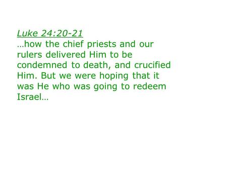 Luke 24:20-21 …how the chief priests and our rulers delivered Him to be condemned to death, and crucified Him. But we were hoping that it was He who was.