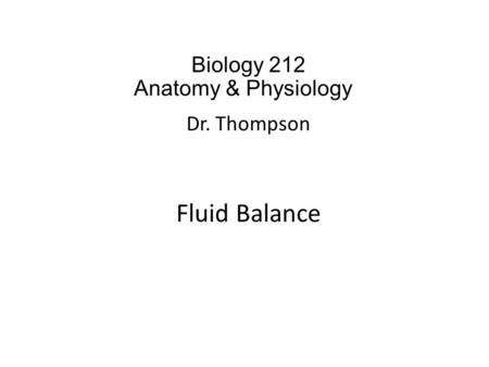 Biology 212 Anatomy & Physiology I Dr. Thompson Fluid Balance.