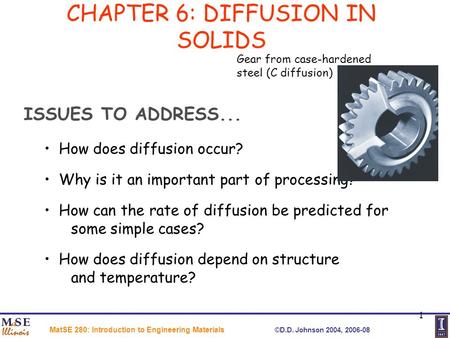 MatSE 280: Introduction to Engineering Materials ©D.D. Johnson 2004, 2006-08 1 CHAPTER 6: DIFFUSION IN SOLIDS ISSUES TO ADDRESS... How does diffusion occur?