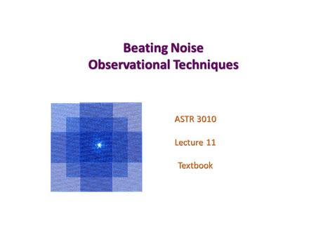 Beating Noise Observational Techniques ASTR 3010 Lecture 11 Textbook.