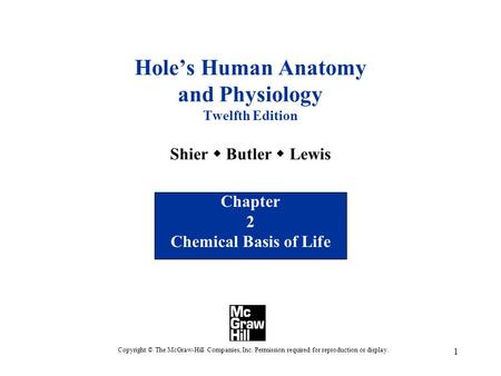 1 Hole’s Human Anatomy and Physiology Twelfth Edition Shier  Butler  Lewis Chapter 2 Chemical Basis of Life Copyright © The McGraw-Hill Companies, Inc.