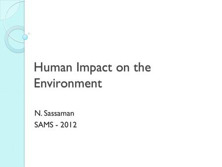 Human Impact on the Environment N. Sassaman SAMS - 2012.