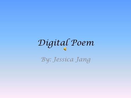 Digital Poem By: Jessica Jang. I walked up to the field of green, I stood still for a little while.