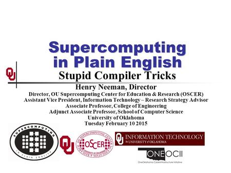 Supercomputing in Plain English Supercomputing in Plain English Stupid Compiler Tricks Henry Neeman, Director Director, OU Supercomputing Center for Education.
