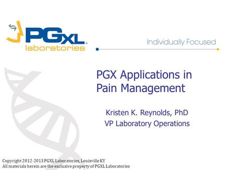 Copyright 2012-2013 PGXL Laboratories, Louisville KY All materials herein are the exclusive property of PGXL Laboratories PGX Applications in Pain Management.