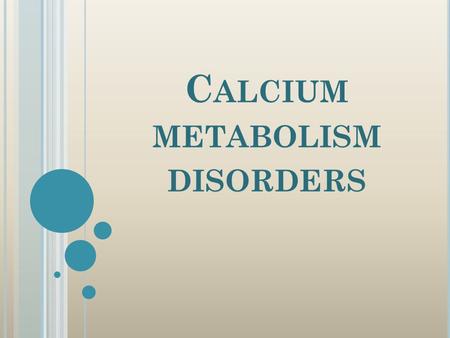C ALCIUM METABOLISM DISORDERS. O VERVIEW : Calcium definition and requirement. Calcium metabolism regulators : VD, PTH and calcitonin. Functions of calcium.