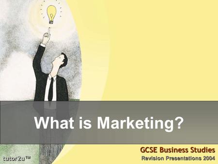 Tutor2u ™ GCSE Business Studies Revision Presentations 2004 What is Marketing?
