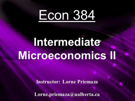 Econ 384 Intermediate Microeconomics II Instructor: Lorne Priemaza