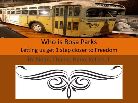 Who is Rosa Parks Letting us get 1 step closer to Freedom BY Aidan, Chania, Nimo, Kelsea. L.