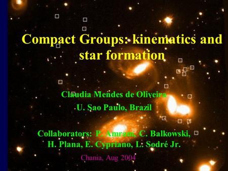 Compact Groups: kinematics and star formation Claudia Mendes de Oliveira U. Sao Paulo, Brazil Collaborators: P. Amram, C. Balkowski, H. Plana, E. Cypriano,