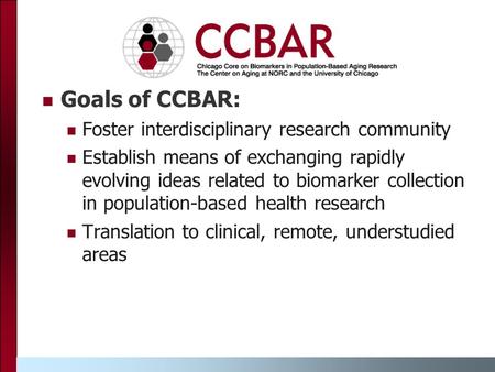 Goals of CCBAR: Foster interdisciplinary research community Establish means of exchanging rapidly evolving ideas related to biomarker collection in population-based.