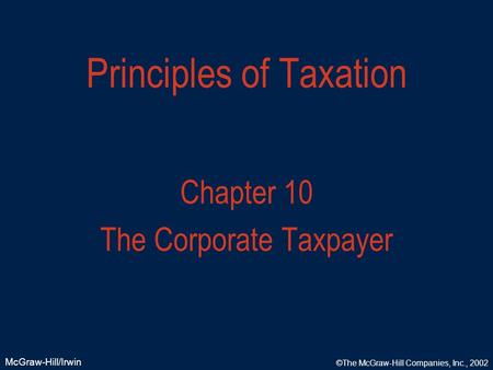 McGraw-Hill/Irwin ©The McGraw-Hill Companies, Inc., 2002 Principles of Taxation Chapter 10 The Corporate Taxpayer.