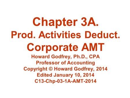 Chapter 3A. Prod. Activities Deduct. Corporate AMT Howard Godfrey, Ph.D., CPA Professor of Accounting Copyright © Howard Godfrey, 2014 Edited January 10,