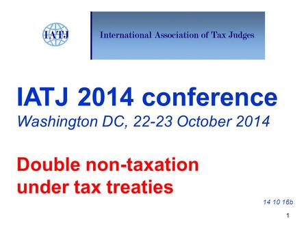 IATJ 2014 conference Washington DC, 22-23 October 2014 Double non-taxation under tax treaties 14 10 16b 1.