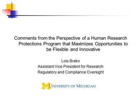 Comments from the Perspective of a Human Research Protections Program that Maximizes Opportunities to be Flexible and Innovative Lois Brako Assistant Vice.