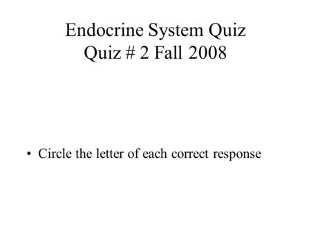 Endocrine System Quiz Quiz # 2 Fall 2008 Circle the letter of each correct response.