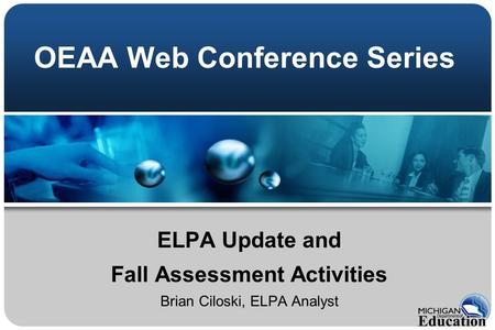 OEAA Web Conference Series ELPA Update and Fall Assessment Activities Brian Ciloski, ELPA Analyst.