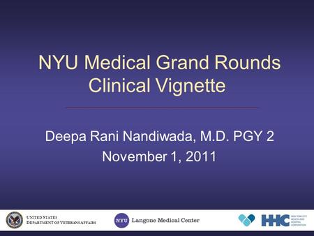 NYU Medical Grand Rounds Clinical Vignette Deepa Rani Nandiwada, M.D. PGY 2 November 1, 2011 U NITED S TATES D EPARTMENT OF V ETERANS A FFAIRS.