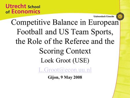Competitive Balance in European Football and US Team Sports, the Role of the Referee and the Scoring Context Loek Groot (USE) Gijon,