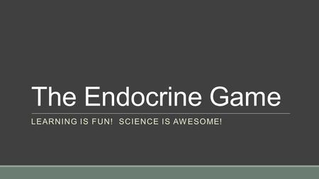 The Endocrine Game LEARNING IS FUN! SCIENCE IS AWESOME!