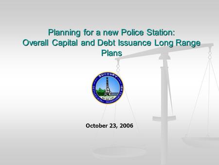 Planning for a new Police Station: Overall Capital and Debt Issuance Long Range Plans October 23, 2006.