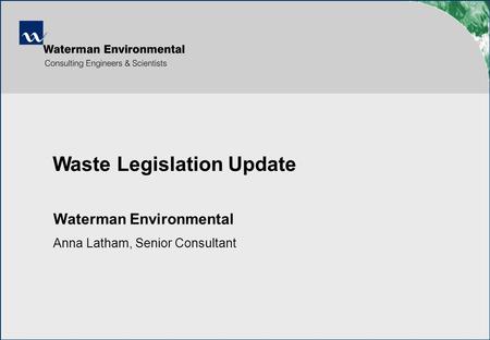  Waterman Environmental Anna Latham, Senior Consultant Waste Legislation Update.