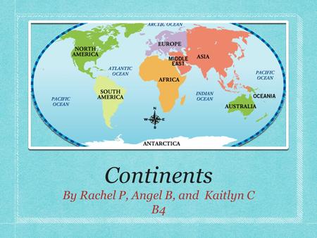 Continents By Rachel P, Angel B, and Kaitlyn C B4.