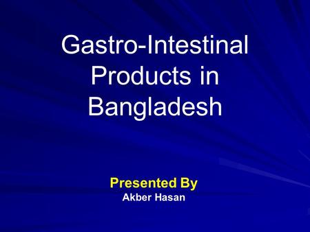 Gastro-Intestinal Products in Bangladesh Presented By Akber Hasan.