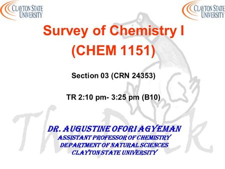 Survey of Chemistry I (CHEM 1151) Section 03 (CRN 24353) TR 2:10 pm- 3:25 pm (B10) DR. AUGUSTINE OFORI AGYEMAN Assistant professor of chemistry Department.