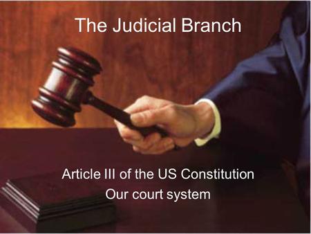 The Judicial Branch Article III of the US Constitution Our court system.