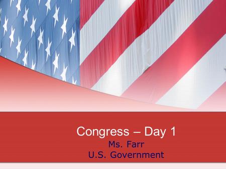 Congress – Day 1 Ms. Farr U.S. Government.