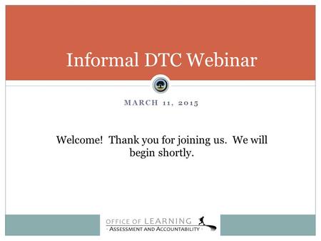 MARCH 11, 2015 Informal DTC Webinar Welcome! Thank you for joining us. We will begin shortly.