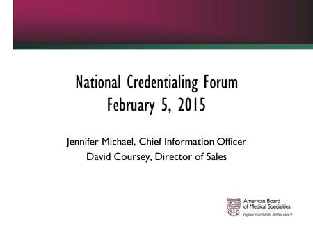 National Credentialing Forum February 5, 2015 Jennifer Michael, Chief Information Officer David Coursey, Director of Sales.