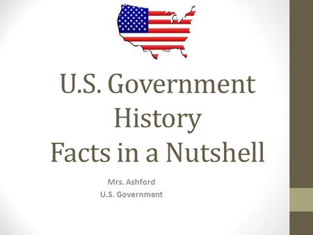 U.S. Government History Facts in a Nutshell Mrs. Ashford U.S. Government.