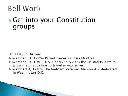  Get into your Constitution groups. This Day in History: November 13, 1775- Patriot forces capture Montreal. November 13, 1941- U.S. Congress revises.