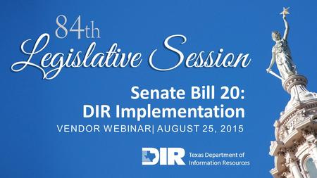 TECHNOLOGY SOLUTIONS FOR GOVERNMENT AND EDUCATION 1 Senate Bill 20: DIR Implementation VENDOR WEBINAR| AUGUST 25, 2015 Texas Department of Information.