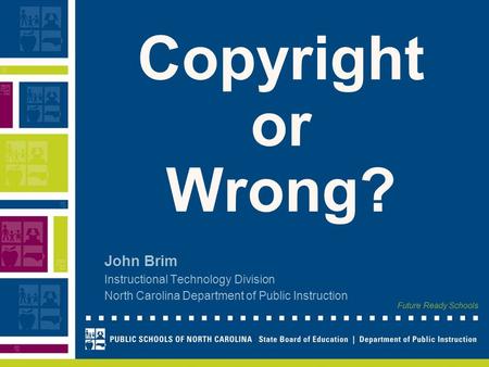 Future Ready Schools Copyright or Wrong? John Brim Instructional Technology Division North Carolina Department of Public Instruction.