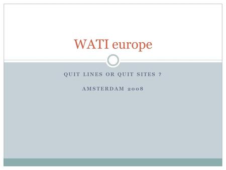 QUIT LINES OR QUIT SITES ? AMSTERDAM 2008 WATI europe.