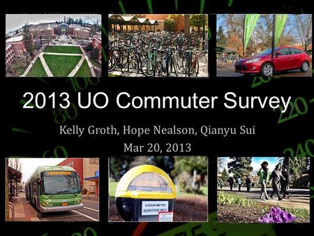 2013 UO Commuter Survey Kelly Groth, Hope Nealson, Qianyu Sui Mar 20, 2013.