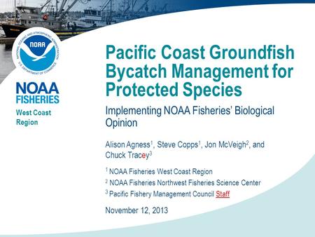 Pacific Coast Groundfish Bycatch Management for Protected Species Implementing NOAA Fisheries’ Biological Opinion West Coast Region Alison Agness 1, Steve.