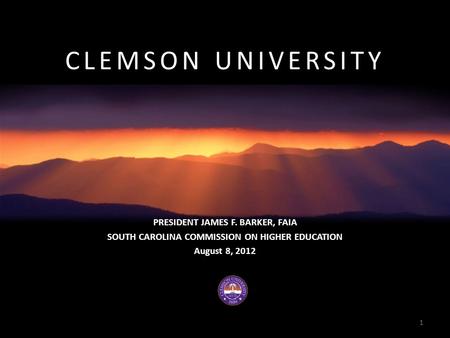 CLEMSON UNIVERSITY PRESIDENT JAMES F. BARKER, FAIA SOUTH CAROLINA COMMISSION ON HIGHER EDUCATION August 8, 2012 1.