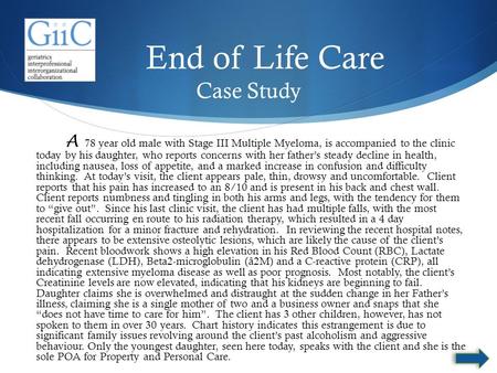 End of Life Care Case Study A 78 year old male with Stage III Multiple Myeloma, is accompanied to the clinic today by his daughter, who reports concerns.