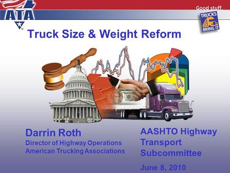 Truck Size & Weight Reform Darrin Roth Director of Highway Operations American Trucking Associations AASHTO Highway Transport Subcommittee June 8, 2010.