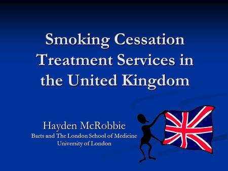 Smoking Cessation Treatment Services in the United Kingdom Hayden McRobbie Barts and The London School of Medicine University of London.