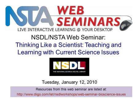 LIVE INTERACTIVE YOUR DESKTOP Tuesday, January 12, 2010 NSDL/NSTA Web Seminar: Thinking Like a Scientist: Teaching and Learning with Current.