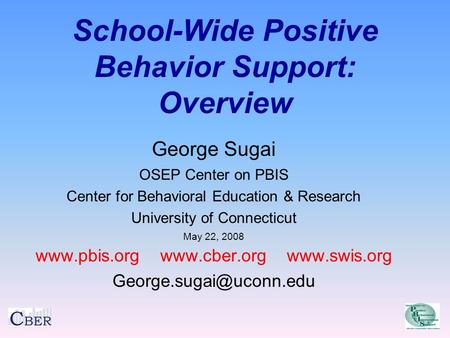 School-Wide Positive Behavior Support: Overview George Sugai OSEP Center on PBIS Center for Behavioral Education & Research University of Connecticut May.